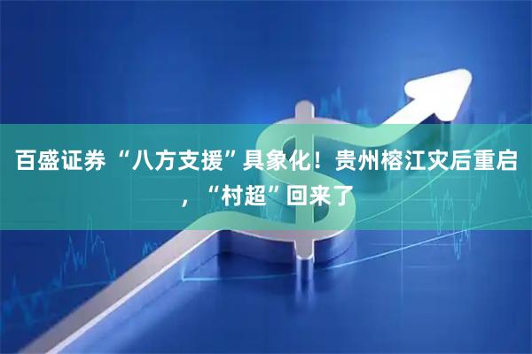 百盛证券 “八方支援”具象化！贵州榕江灾后重启，“村超”回来了