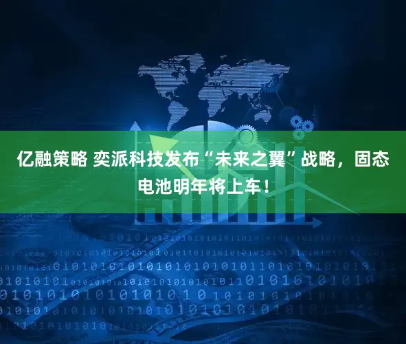亿融策略 奕派科技发布“未来之翼”战略，固态电池明年将上车！