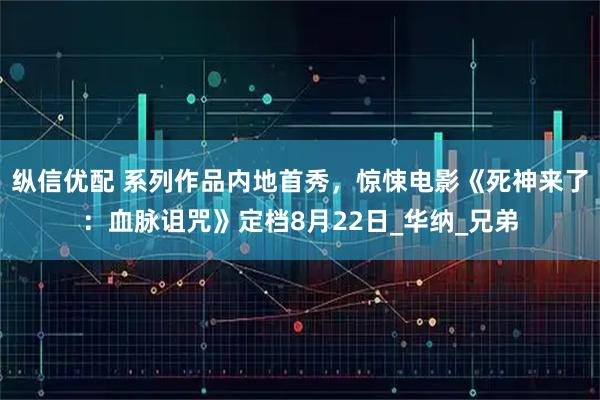 纵信优配 系列作品内地首秀，惊悚电影《死神来了：血脉诅咒》定档8月22日_华纳_兄弟