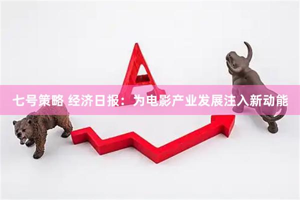 七号策略 经济日报：为电影产业发展注入新动能