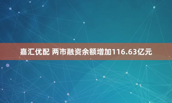 嘉汇优配 两市融资余额增加116.63亿元