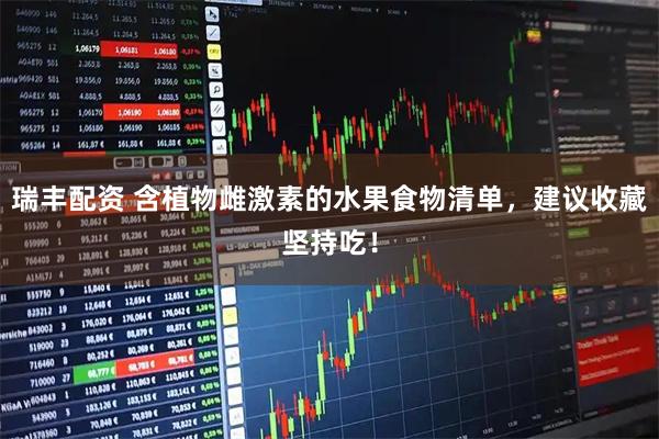 瑞丰配资 含植物雌激素的水果食物清单，建议收藏坚持吃！