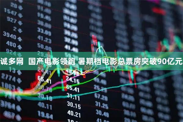 诚多网  国产电影领跑 暑期档电影总票房突破90亿元