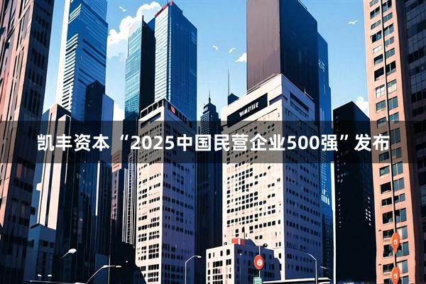 凯丰资本 “2025中国民营企业500强”发布