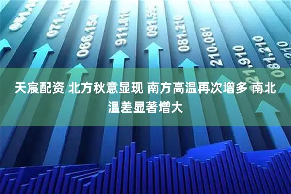 天宸配资 北方秋意显现 南方高温再次增多 南北温差显著增大