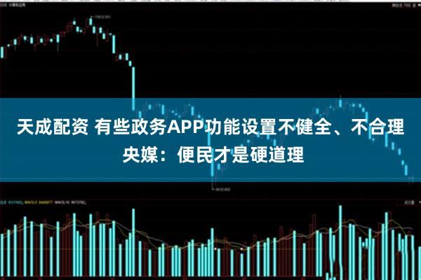 天成配资 有些政务APP功能设置不健全、不合理 央媒：便民才是硬道理