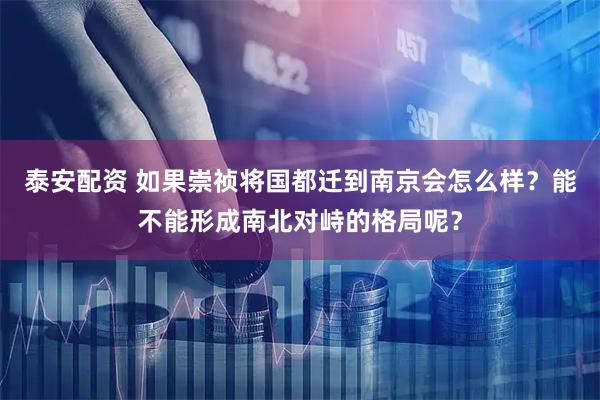 泰安配资 如果崇祯将国都迁到南京会怎么样？能不能形成南北对峙的格局呢？