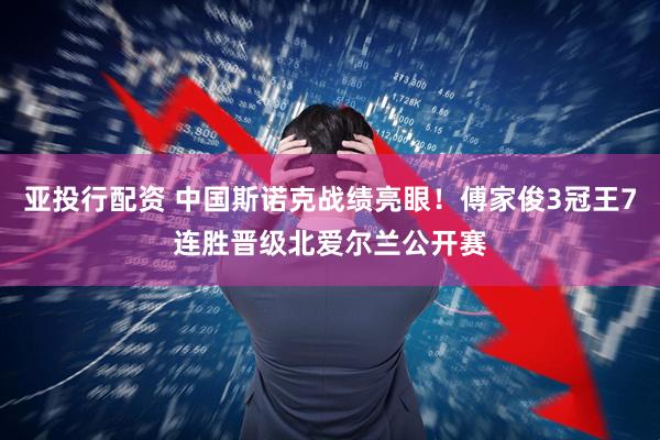 亚投行配资 中国斯诺克战绩亮眼！傅家俊3冠王7连胜晋级北爱尔兰公开赛
