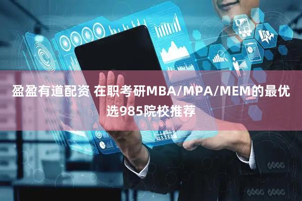 盈盈有道配资 在职考研MBA/MPA/MEM的最优选985院校推荐