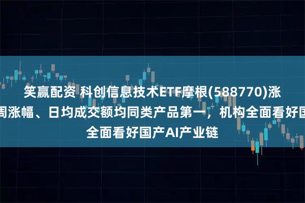 笑赢配资 科创信息技术ETF摩根(588770)涨超1%,近1周涨幅、日均成交额均同类产品第一,机构全面看好国产AI产业链