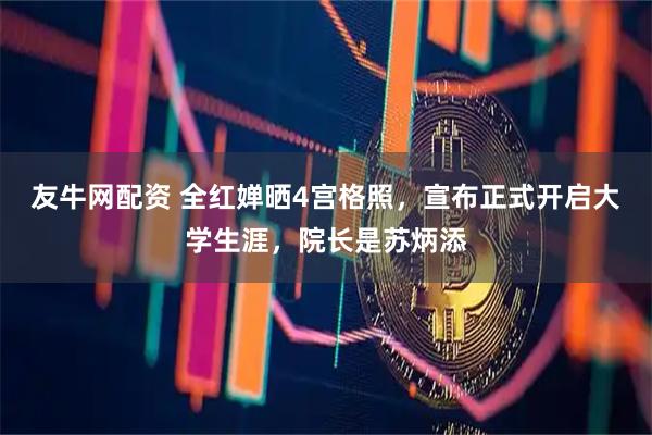 友牛网配资 全红婵晒4宫格照，宣布正式开启大学生涯，院长是苏炳添