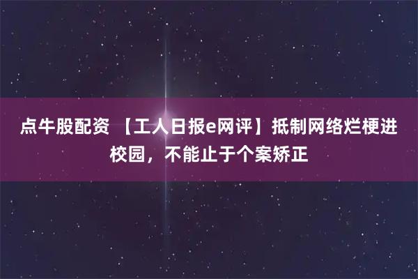 点牛股配资 【工人日报e网评】抵制网络烂梗进校园，不能止于个案矫正