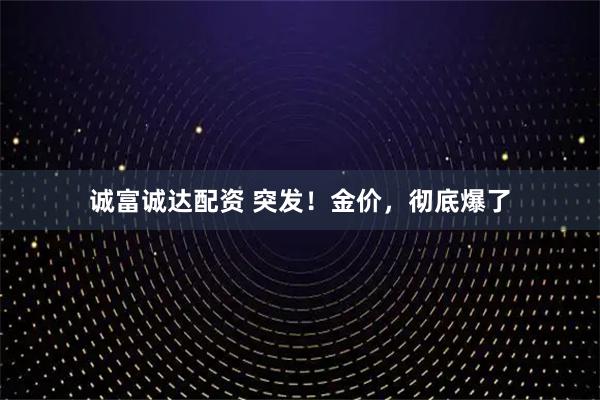 诚富诚达配资 突发！金价，彻底爆了