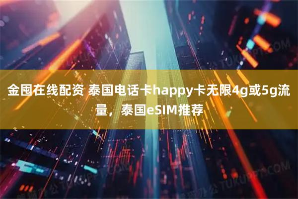 金囤在线配资 泰国电话卡happy卡无限4g或5g流量，泰国eSIM推荐