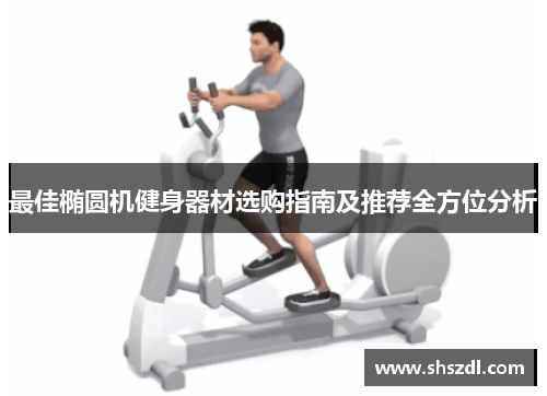 最佳椭圆机健身器材选购指南及推荐全方位分析