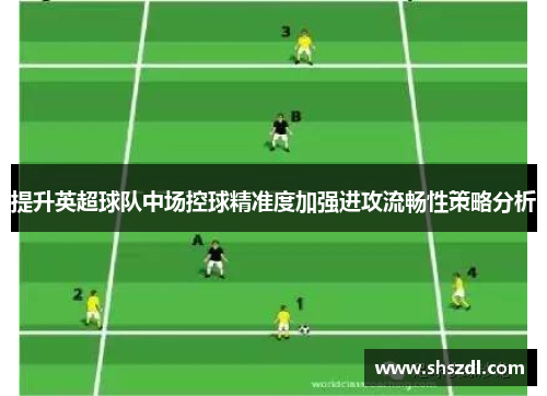 提升英超球队中场控球精准度加强进攻流畅性策略分析