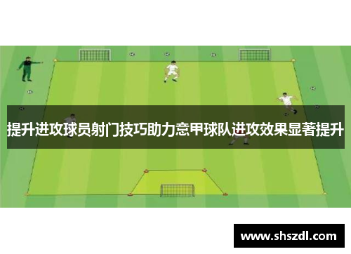 提升进攻球员射门技巧助力意甲球队进攻效果显著提升
