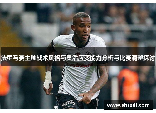 法甲马赛主帅战术风格与灵活应变能力分析与比赛调整探讨